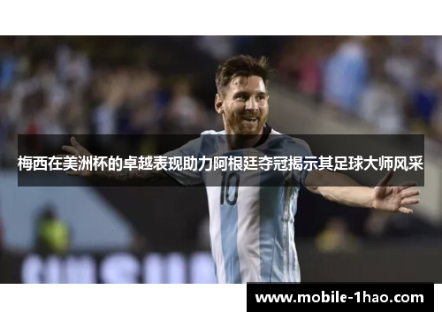 梅西在美洲杯的卓越表现助力阿根廷夺冠揭示其足球大师风采 梅西在美洲杯的卓越表现助力阿根廷夺冠揭示其足球大师风采