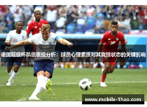 德国超级杯凯恩表现分析:球员心理素质对其竞技状态的关键影响 德国超级杯凯恩表现分析:球员心理素质对其竞技状态的关键影响