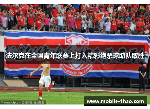 法尔克在全国青年联赛上打入精彩绝杀球助队取胜 法尔克在全国青年联赛上打入精彩绝杀球助队取胜