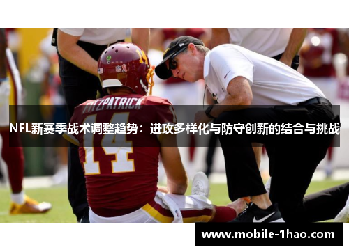 NFL新赛季战术调整趋势:进攻多样化与防守创新的结合与挑战 NFL新赛季战术调整趋势:进攻多样化与防守创新的结合与挑战