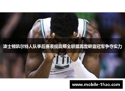 波士顿凯尔特人队季后赛表现震撼全联盟再度崭露冠军争夺实力 波士顿凯尔特人队季后赛表现震撼全联盟再度崭露冠军争夺实力