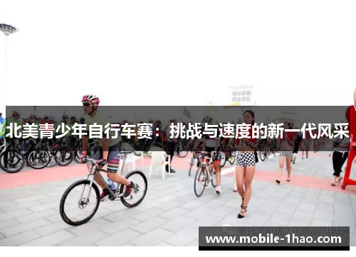 北美青少年自行车赛:挑战与速度的新一代风采 北美青少年自行车赛:挑战与速度的新一代风采