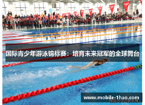 国际青少年游泳锦标赛:培育未来冠军的全球舞台 国际青少年游泳锦标赛:培育未来冠军的全球舞台