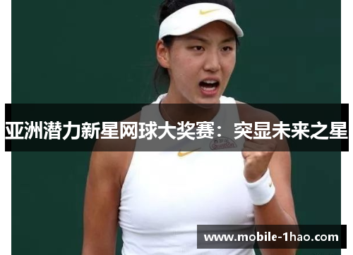 亚洲潜力新星网球大奖赛:突显未来之星 亚洲潜力新星网球大奖赛:突显未来之星
