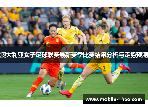澳大利亚女子足球联赛最新赛季比赛结果分析与走势预测