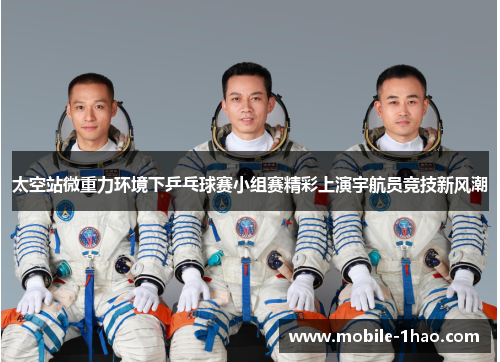 太空站微重力环境下乒乓球赛小组赛精彩上演宇航员竞技新风潮 太空站微重力环境下乒乓球赛小组赛精彩上演宇航员竞技新风潮