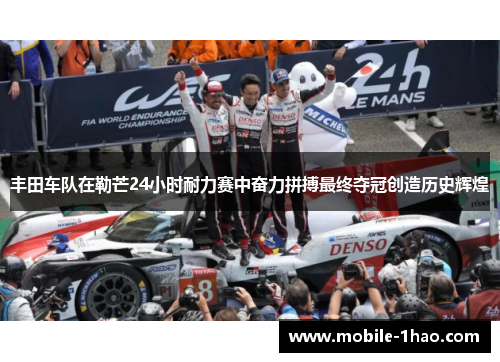 丰田车队在勒芒24小时耐力赛中奋力拼搏最终夺冠创造历史辉煌 丰田车队在勒芒24小时耐力赛中奋力拼搏最终夺冠创造历史辉煌