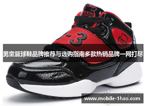 男童篮球鞋品牌推荐与选购指南多款热销品牌一网打尽 男童篮球鞋品牌推荐与选购指南多款热销品牌一网打尽
