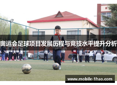奥运会足球项目发展历程与竞技水平提升分析 奥运会足球项目发展历程与竞技水平提升分析