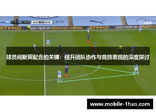 球员间默契配合的关键：提升团队协作与竞技表现的深度探讨