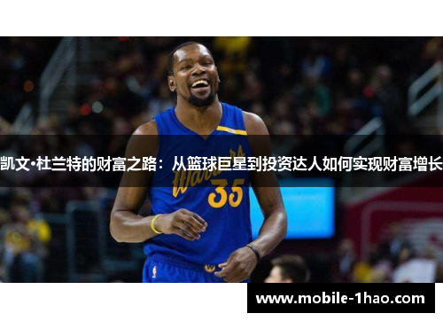 凯文·杜兰特的财富之路:从篮球巨星到投资达人如何实现财富增长 凯文·杜兰特的财富之路:从篮球巨星到投资达人如何实现财富增长