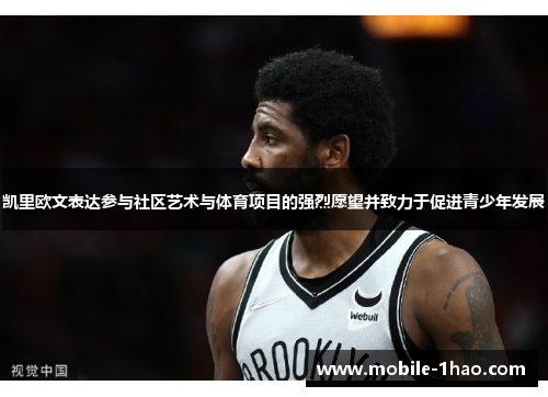 凯里欧文表达参与社区艺术与体育项目的强烈愿望并致力于促进青少年发展 凯里欧文表达参与社区艺术与体育项目的强烈愿望并致力于促进青少年发展