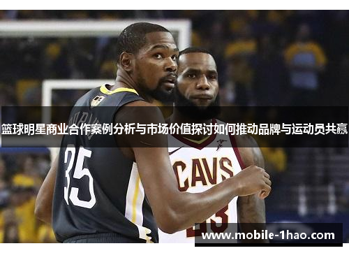 篮球明星商业合作案例分析与市场价值探讨如何推动品牌与运动员共赢 篮球明星商业合作案例分析与市场价值探讨如何推动品牌与运动员共赢
