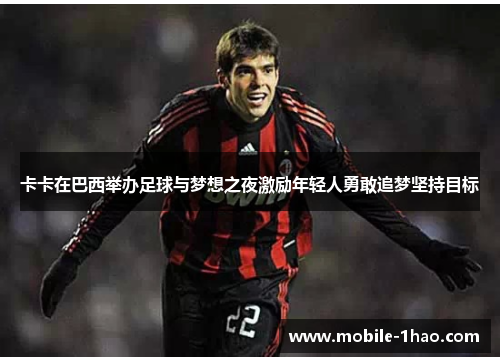 卡卡在巴西举办足球与梦想之夜激励年轻人勇敢追梦坚持目标 卡卡在巴西举办足球与梦想之夜激励年轻人勇敢追梦坚持目标