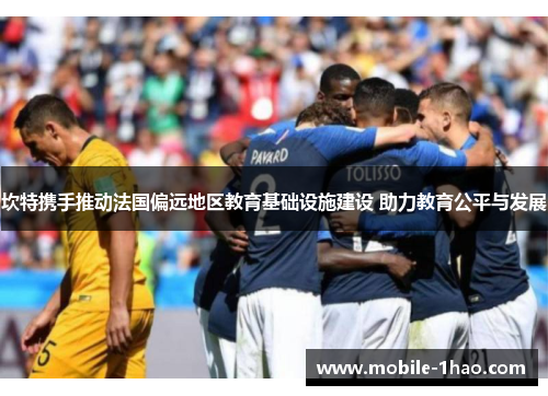 坎特携手推动法国偏远地区教育基础设施建设 助力教育公平与发展