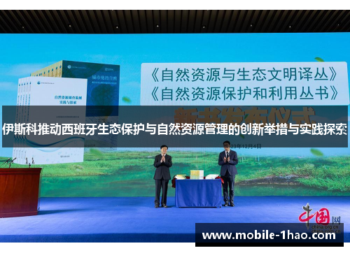 伊斯科推动西班牙生态保护与自然资源管理的创新举措与实践探索 伊斯科推动西班牙生态保护与自然资源管理的创新举措与实践探索