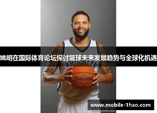姚明在国际体育论坛探讨篮球未来发展趋势与全球化机遇