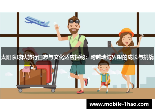 太阳队球队旅行日志与文化适应探秘:跨越地域界限的成长与挑战 太阳队球队旅行日志与文化适应探秘:跨越地域界限的成长与挑战