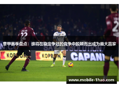 意甲赛季盘点:谁将在稳定争冠的竞争中脱颖而出成为最大赢家 意甲赛季盘点:谁将在稳定争冠的竞争中脱颖而出成为最大赢家