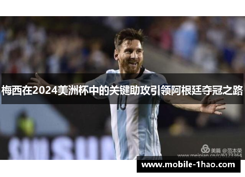 梅西在2024美洲杯中的关键助攻引领阿根廷夺冠之路 梅西在2024美洲杯中的关键助攻引领阿根廷夺冠之路