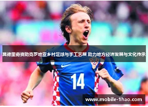 莫德里奇资助克罗地亚乡村足球与手工艺展 助力地方经济发展与文化传承 莫德里奇资助克罗地亚乡村足球与手工艺展 助力地方经济发展与文化传承