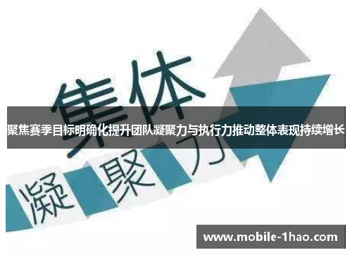 聚焦赛季目标明确化提升团队凝聚力与执行力推动整体表现持续增长