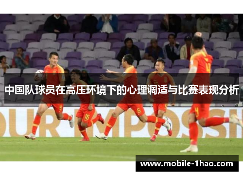 中国队球员在高压环境下的心理调适与比赛表现分析 中国队球员在高压环境下的心理调适与比赛表现分析