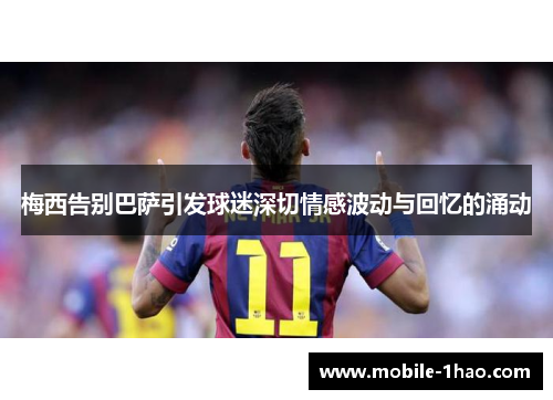 梅西告别巴萨引发球迷深切情感波动与回忆的涌动 梅西告别巴萨引发球迷深切情感波动与回忆的涌动