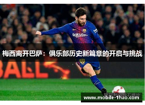 梅西离开巴萨：俱乐部历史新篇章的开启与挑战