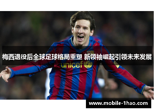 梅西退役后全球足球格局重塑 新领袖崛起引领未来发展 梅西退役后全球足球格局重塑 新领袖崛起引领未来发展