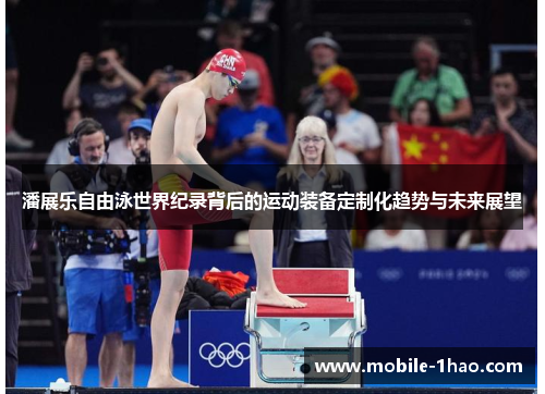 潘展乐自由泳世界纪录背后的运动装备定制化趋势与未来展望