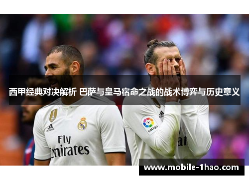 西甲经典对决解析 巴萨与皇马宿命之战的战术博弈与历史意义 西甲经典对决解析 巴萨与皇马宿命之战的战术博弈与历史意义