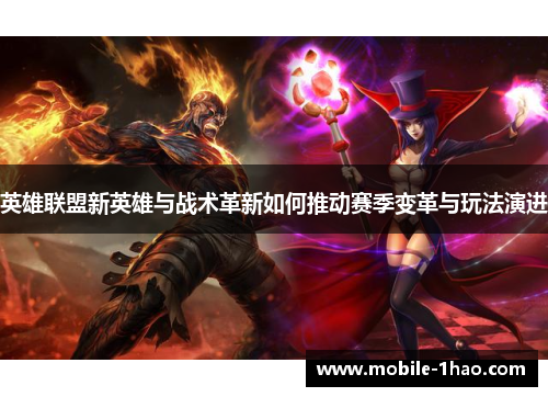 英雄联盟新英雄与战术革新如何推动赛季变革与玩法演进 英雄联盟新英雄与战术革新如何推动赛季变革与玩法演进