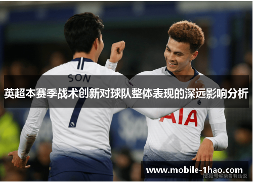 英超本赛季战术创新对球队整体表现的深远影响分析