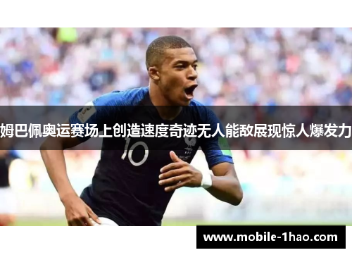 姆巴佩奥运赛场上创造速度奇迹无人能敌展现惊人爆发力 姆巴佩奥运赛场上创造速度奇迹无人能敌展现惊人爆发力