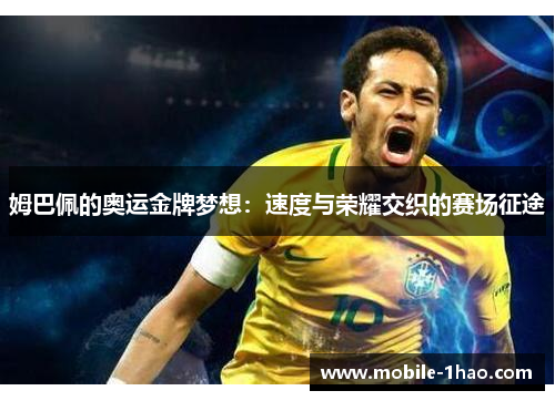 姆巴佩的奥运金牌梦想:速度与荣耀交织的赛场征途 姆巴佩的奥运金牌梦想:速度与荣耀交织的赛场征途