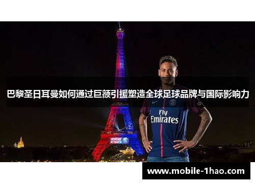 巴黎圣日耳曼如何通过巨额引援塑造全球足球品牌与国际影响力 巴黎圣日耳曼如何通过巨额引援塑造全球足球品牌与国际影响力