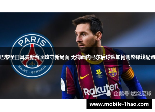 巴黎圣日耳曼新赛季攻守新局面 无梅西内马尔后球队如何调整锋线配置 巴黎圣日耳曼新赛季攻守新局面 无梅西内马尔后球队如何调整锋线配置