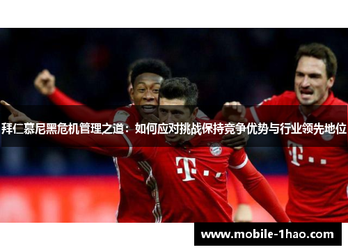 拜仁慕尼黑危机管理之道:如何应对挑战保持竞争优势与行业领先地位 拜仁慕尼黑危机管理之道:如何应对挑战保持竞争优势与行业领先地位