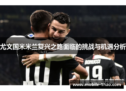 尤文国米米兰复兴之路面临的挑战与机遇分析