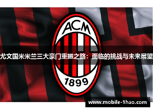 尤文国米米兰三大豪门重振之路:面临的挑战与未来展望 尤文国米米兰三大豪门重振之路:面临的挑战与未来展望