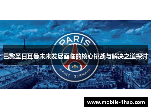 巴黎圣日耳曼未来发展面临的核心挑战与解决之道探讨