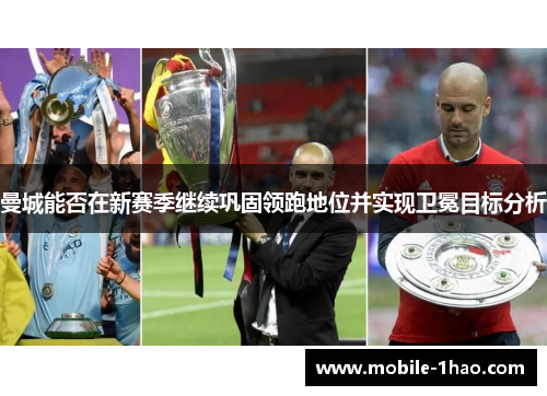 曼城能否在新赛季继续巩固领跑地位并实现卫冕目标分析 曼城能否在新赛季继续巩固领跑地位并实现卫冕目标分析