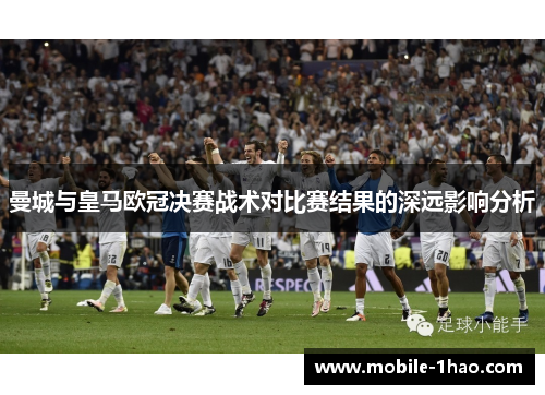 曼城与皇马欧冠决赛战术对比赛结果的深远影响分析
