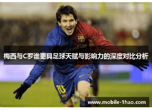 梅西与C罗谁更具足球天赋与影响力的深度对比分析 梅西与C罗谁更具足球天赋与影响力的深度对比分析