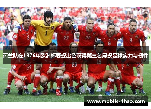 荷兰队在1976年欧洲杯表现出色获得第三名展现足球实力与韧性
