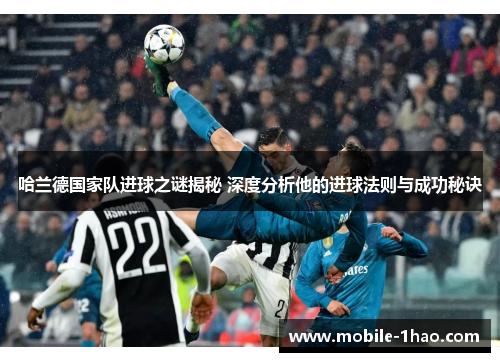 哈兰德国家队进球之谜揭秘 深度分析他的进球法则与成功秘诀 哈兰德国家队进球之谜揭秘 深度分析他的进球法则与成功秘诀
