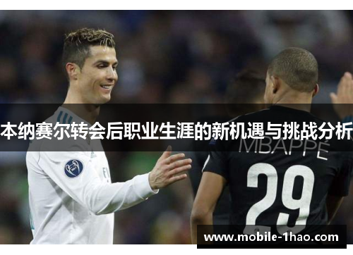 本纳赛尔转会后职业生涯的新机遇与挑战分析