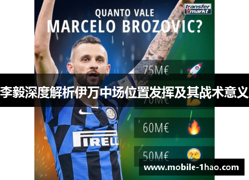 李毅深度解析伊万中场位置发挥及其战术意义 李毅深度解析伊万中场位置发挥及其战术意义