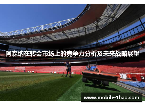 阿森纳在转会市场上的竞争力分析及未来战略展望